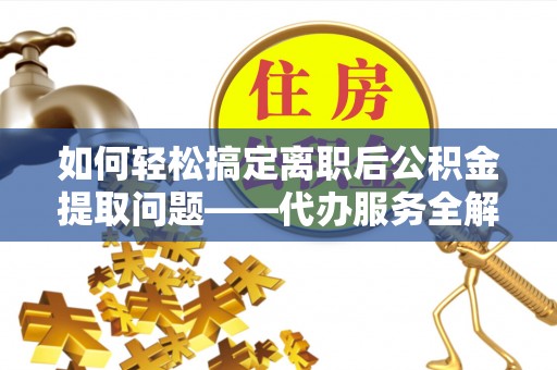 天台如何轻松搞定离职后公积金提取问题——代办服务全解析