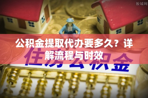 天台公积金提取代办要多久？详解流程与时效