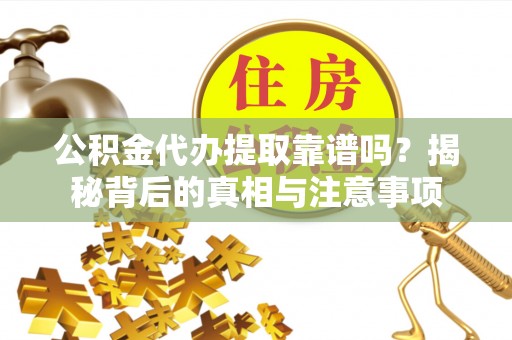 天台公积金代办提取靠谱吗？揭秘背后的真相与注意事项