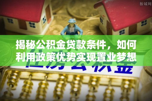 天台揭秘公积金贷款条件，如何利用政策优势实现置业梦想