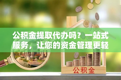 天台公积金提取代办吗？一站式服务，让您的资金管理更轻松