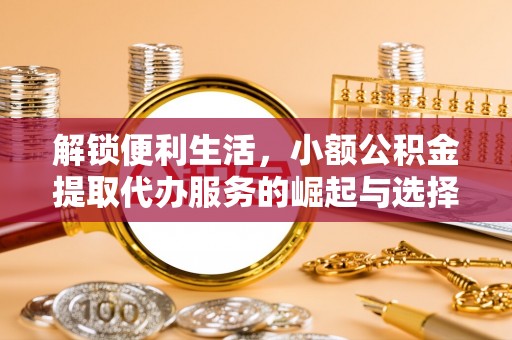 天台解锁便利生活，小额公积金提取代办服务的崛起与选择