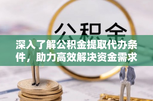 天台深入了解公积金提取代办条件，助力高效解决资金需求