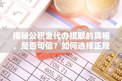 天台揭秘公积金代办提取的真相，是否可信？如何选择正规服务？