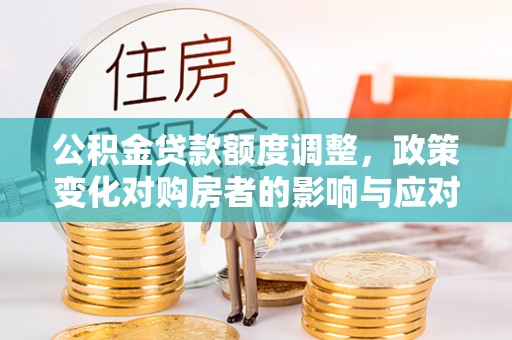 天台公积金贷款额度调整，政策变化对购房者的影响与应对策略
