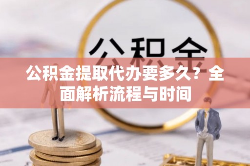 天台公积金提取代办要多久？全面解析流程与时间
