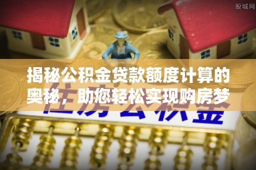 天台揭秘公积金贷款额度计算的奥秘，助您轻松实现购房梦想