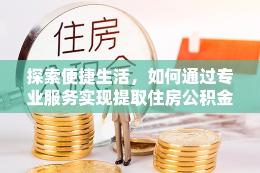 天台探索便捷生活，如何通过专业服务实现提取住房公积金代办
