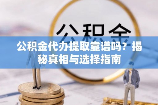 天台公积金代办提取靠谱吗？揭秘真相与选择指南