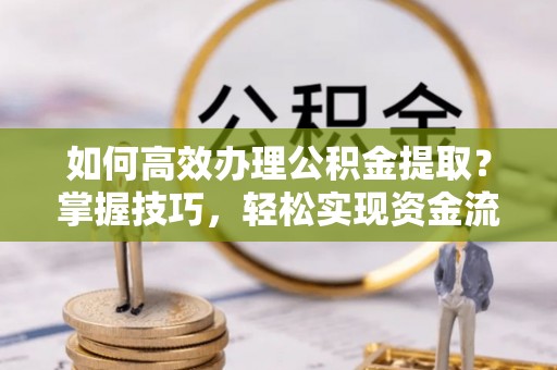 天台如何高效办理公积金提取？掌握技巧，轻松实现资金流动