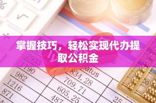 天台掌握技巧，轻松实现代办提取公积金