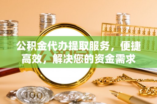 天台公积金代办提取服务，便捷高效，解决您的资金需求