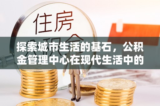 天台探索城市生活的基石，公积金管理中心在现代生活中的重要角色