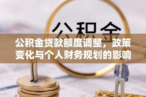 天台公积金贷款额度调整，政策变化与个人财务规划的影响分析