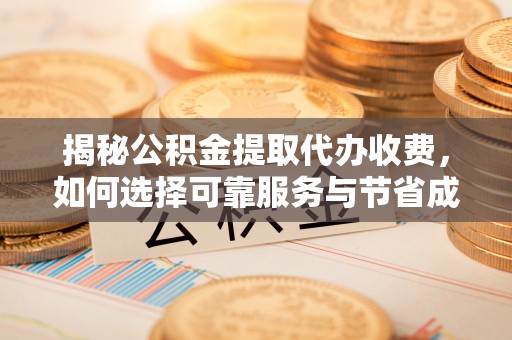 天台揭秘公积金提取代办收费，如何选择可靠服务与节省成本？