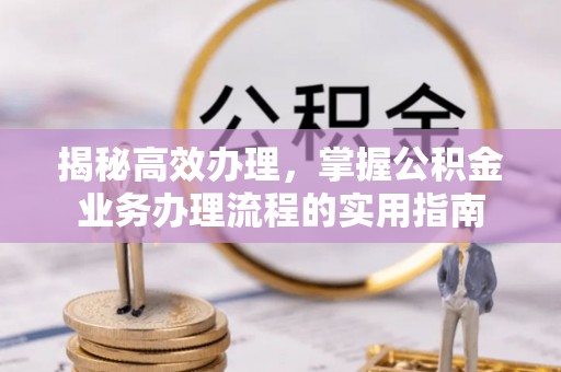 天台揭秘高效办理，掌握公积金业务办理流程的实用指南