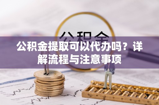 天台公积金提取可以代办吗？详解流程与注意事项
