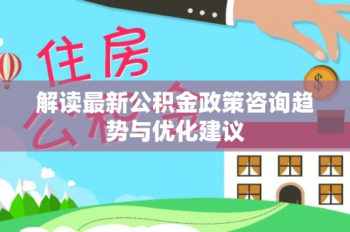 天台解读最新公积金政策咨询趋势与优化建议