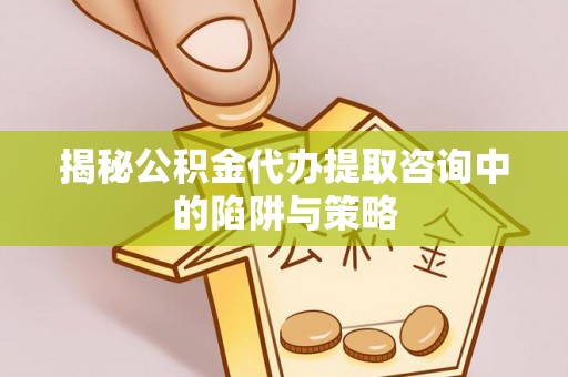 天台揭秘公积金代办提取咨询中的陷阱与策略
