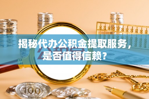 天台揭秘代办公积金提取服务，是否值得信赖？
