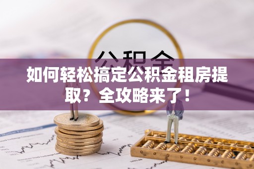 天台如何轻松搞定公积金租房提取？全攻略来了！