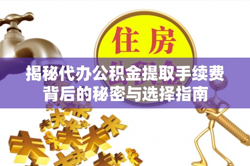 天台揭秘代办公积金提取手续费背后的秘密与选择指南
