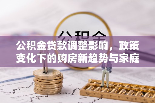 天台公积金贷款调整影响，政策变化下的购房新趋势与家庭财务规划