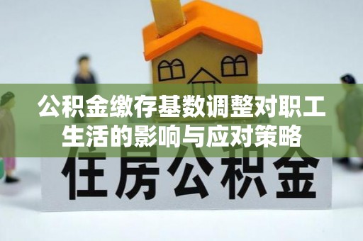 天台公积金缴存基数调整对职工生活的影响与应对策略