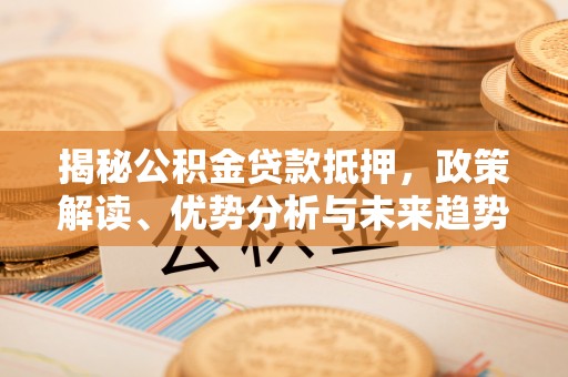 天台揭秘公积金贷款抵押，政策解读、优势分析与未来趋势