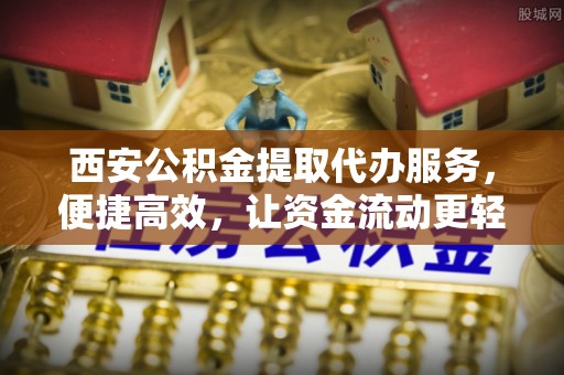 天台西安公积金提取代办服务，便捷高效，让资金流动更轻松