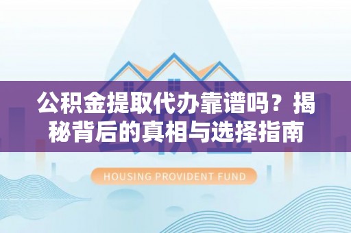 天台公积金提取代办靠谱吗？揭秘背后的真相与选择指南