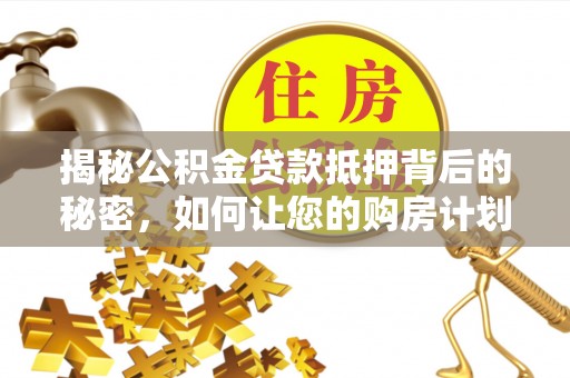 天台揭秘公积金贷款抵押背后的秘密，如何让您的购房计划更轻松？