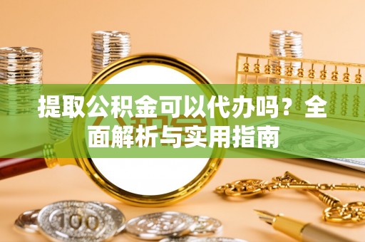天台提取公积金可以代办吗？全面解析与实用指南