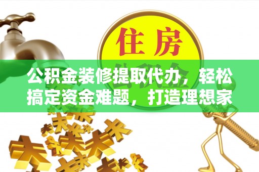 天台公积金装修提取代办，轻松搞定资金难题，打造理想家居