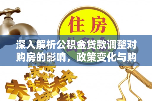 天台深入解析公积金贷款调整对购房的影响，政策变化与购房者选择