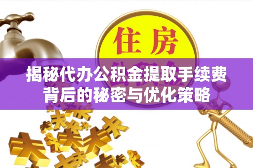 天台揭秘代办公积金提取手续费背后的秘密与优化策略