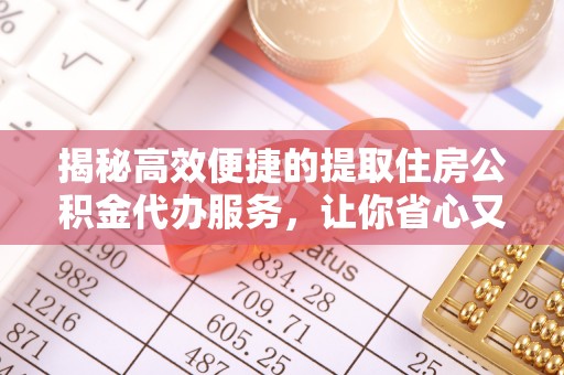 天台揭秘高效便捷的提取住房公积金代办服务，让你省心又省力