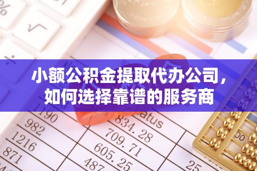 天台小额公积金提取代办公司，如何选择靠谱的服务商