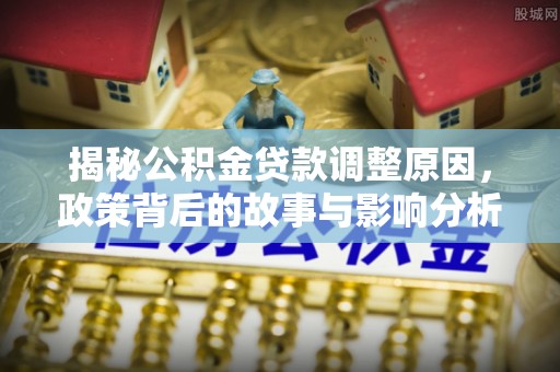 天台揭秘公积金贷款调整原因，政策背后的故事与影响分析