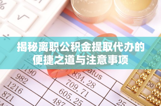 天台揭秘离职公积金提取代办的便捷之道与注意事项