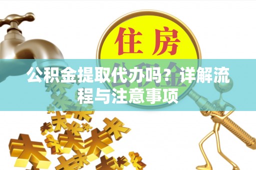 天台公积金提取代办吗？详解流程与注意事项