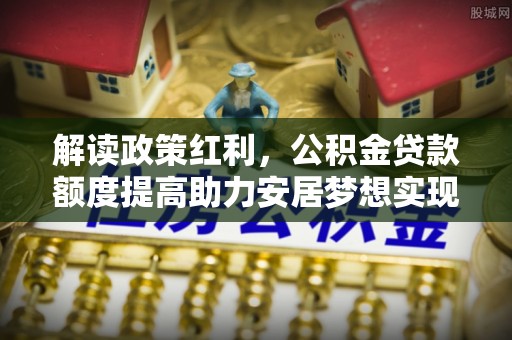 天台解读政策红利，公积金贷款额度提高助力安居梦想实现