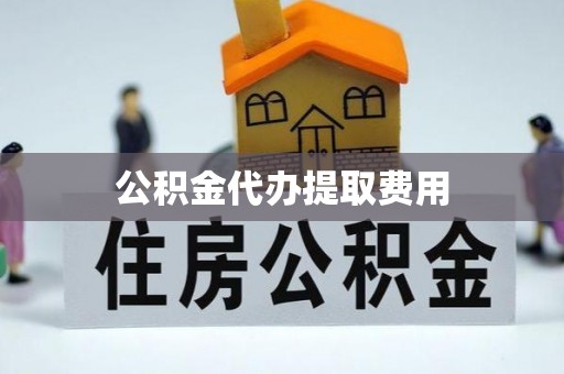 天台公积金代办提取费用