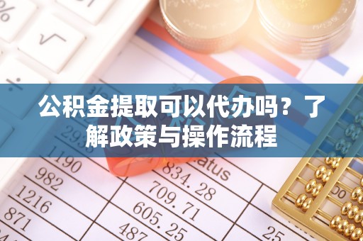 天台公积金提取可以代办吗？了解政策与操作流程