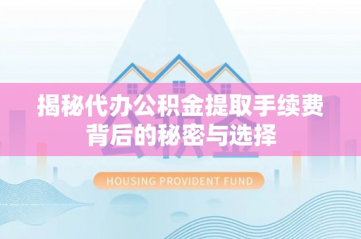 天台揭秘代办公积金提取手续费背后的秘密与选择