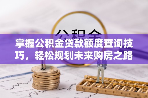 天台掌握公积金贷款额度查询技巧，轻松规划未来购房之路