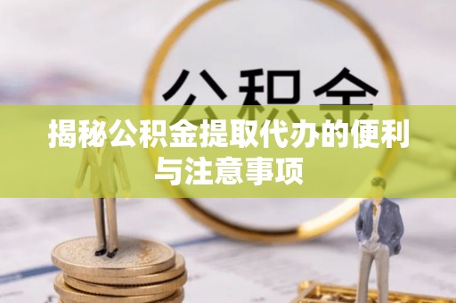 天台揭秘公积金提取代办的便利与注意事项