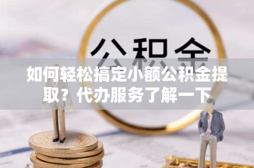 天台如何轻松搞定小额公积金提取？代办服务了解一下