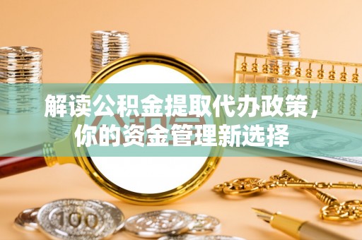 天台解读公积金提取代办政策，你的资金管理新选择