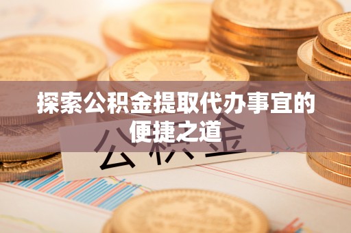 天台探索公积金提取代办事宜的便捷之道